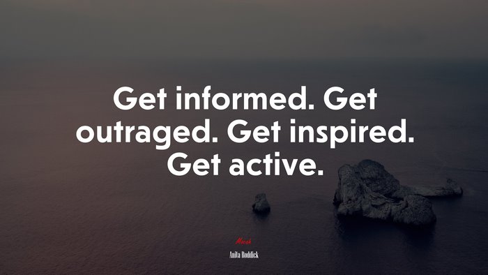 Get informed. Get outraged. Get inspired. Get active. | Anita Roddick quote