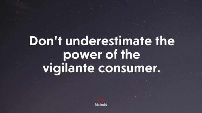 Don’t underestimate the power of the vigilante consumer. | Anita Roddick quote