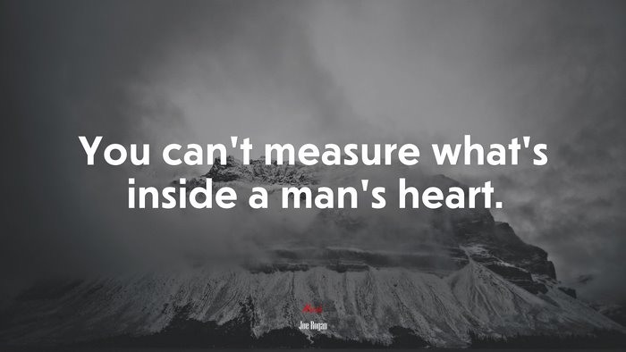 You can’t measure what’s inside a man’s heart. | Joe Rogan quote