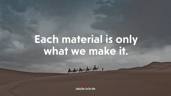 Each material is only what we make it. | Ludwig Mies Van Der Rohe quote