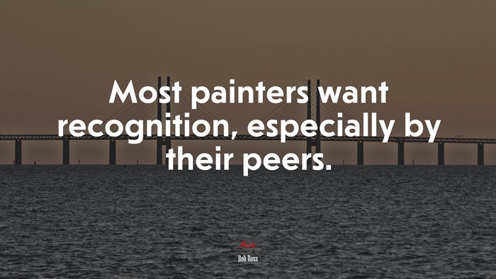 Most painters want recognition, especially by their peers. | Bob Ross quote