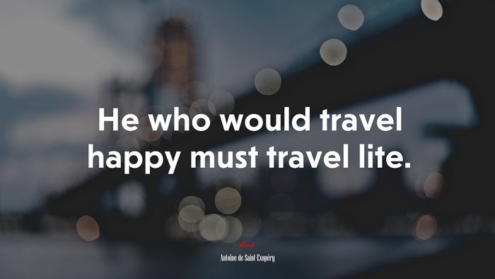 He who would travel happy must travel lite. | Antoine de Saint-Exupéry quote