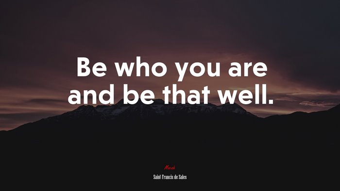 Be who you are and be that well. | Saint Francis de Sales quote