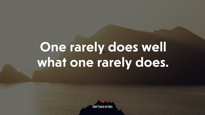 One rarely does well what one rarely does. | Saint Francis de Sales quote