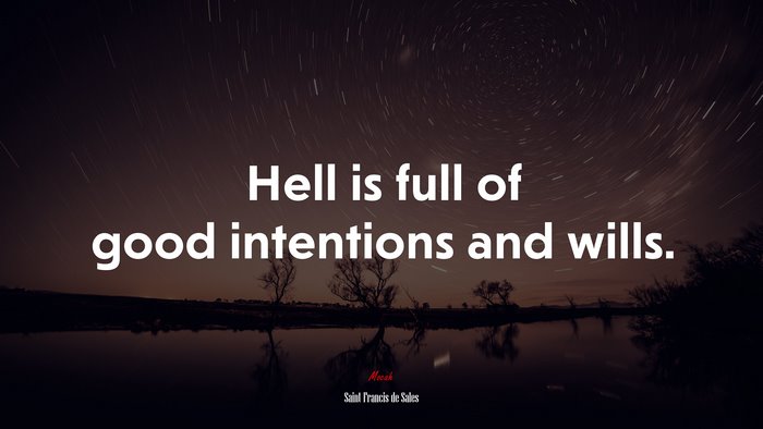 Hell is full of good intentions and wills. | Saint Francis de Sales quote