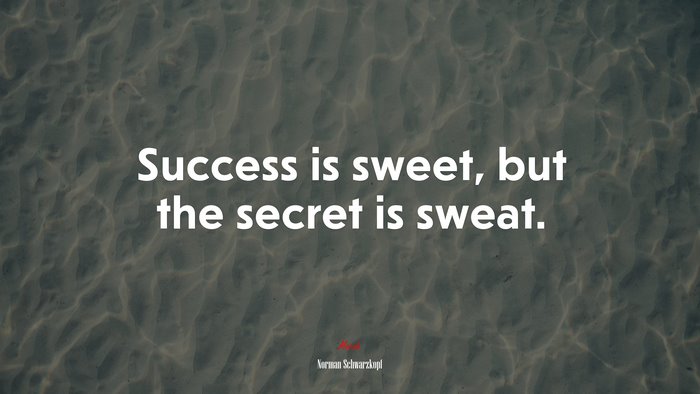 Success is sweet, but the secret is sweat. | Norman Schwarzkopf quote