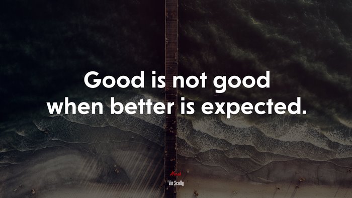 Good is not good when better is expected. | Vin Scully quote