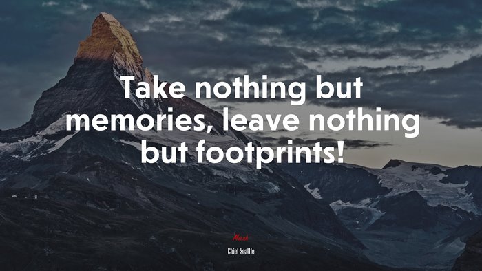 Take nothing but memories, leave nothing but footprints! | Chief Seattle quote