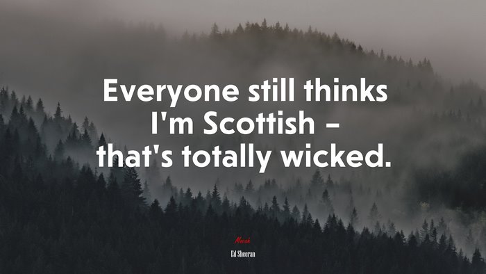 Everyone still thinks I’m Scottish – that’s totally wicked. | Ed Sheeran quote