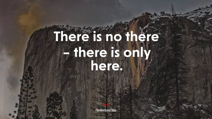 There is no there – there is only here. | Florence Scovel Shinn quote