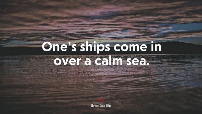 One’s ships come in over a calm sea. | Florence Scovel Shinn quote