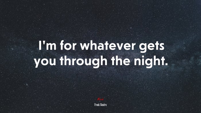 I’m for whatever gets you through the night. | Frank Sinatra quote