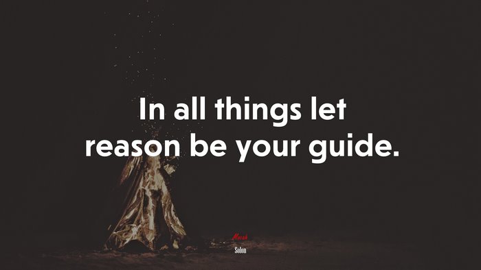 In all things let reason be your guide. | Solon quote