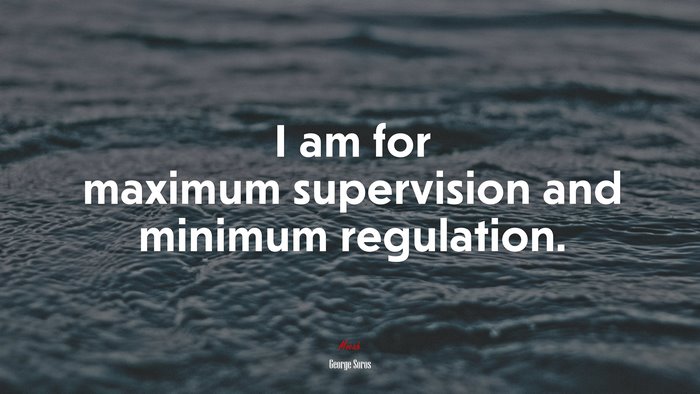 I am for maximum supervision and minimum regulation. | George Soros quote