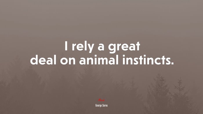 I rely a great deal on animal instincts. | George Soros quote