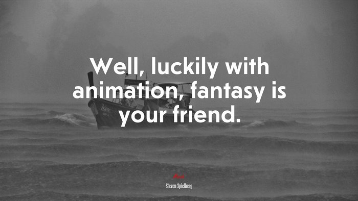 Well, luckily with animation, fantasy is your friend. | Steven Spielberg quote