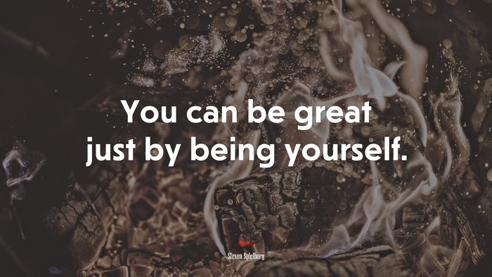 You can be great just by being yourself. | Steven Spielberg quote