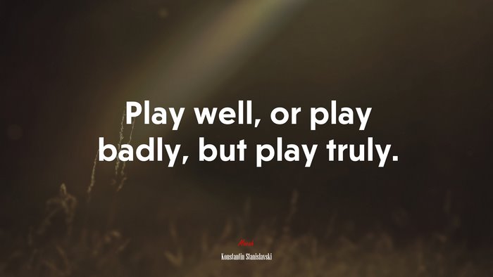 Play well, or play badly, but play truly. | Konstantin Stanislavski quote