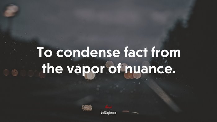 To condense fact from the vapor of nuance. | Neal Stephenson quote