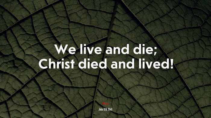 We live and die; Christ died and lived! | John R.W. Stott quote