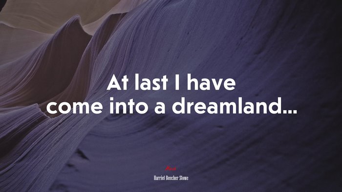 At last I have come into a dreamland... | Harriet Beecher Stowe quote