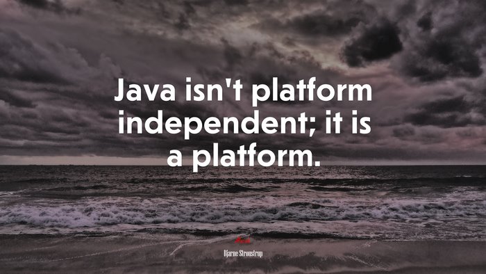 Java isn’t platform independent; it is a platform. | Bjarne Stroustrup quote