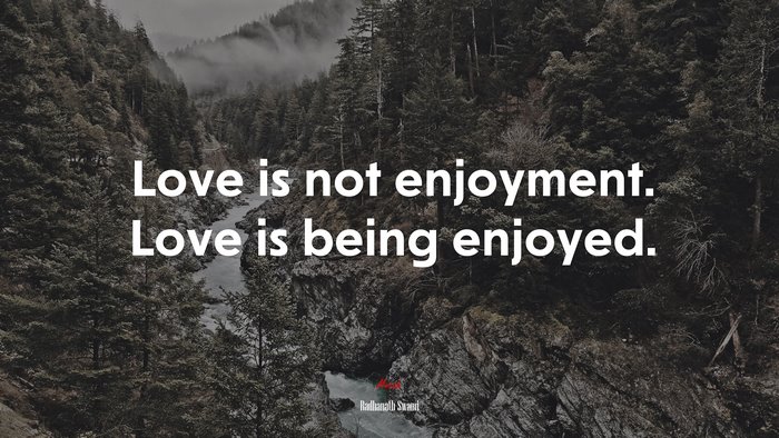 Love is not enjoyment. Love is being enjoyed. | Radhanath Swami quote
