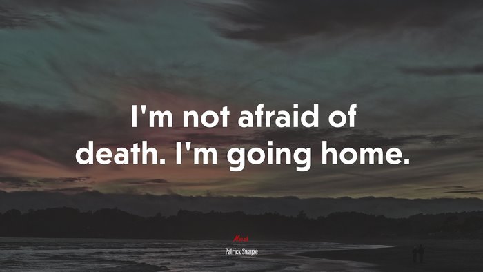 I’m not afraid of death. I’m going home. | Patrick Swayze quote