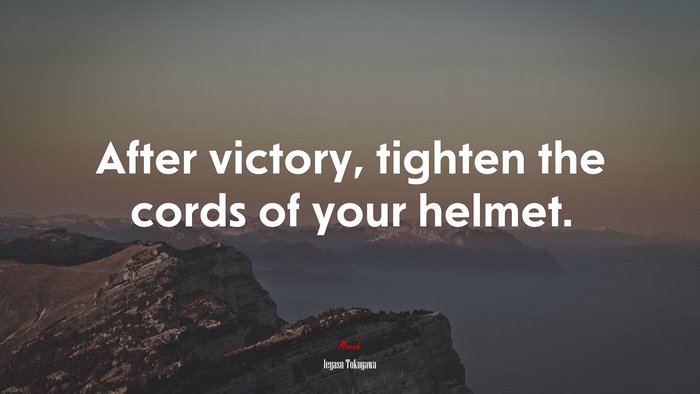 After victory, tighten the cords of your helmet. | Ieyasu Tokugawa quote