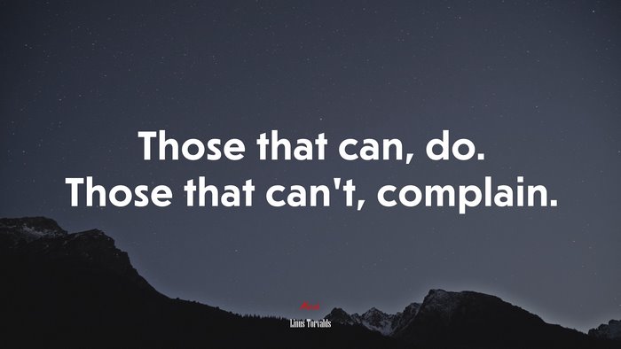 Those that can, do. Those that can’t, complain. | Linus Torvalds quote