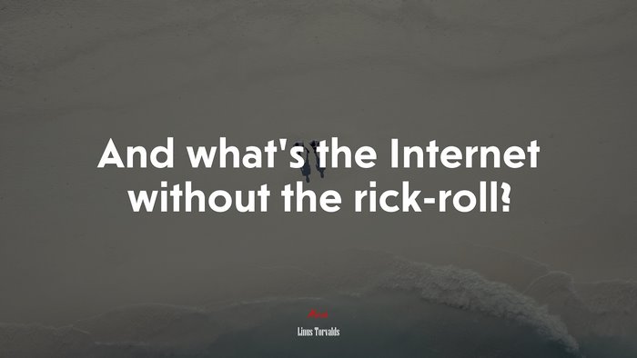 And what’s the Internet without the rick-roll? | Linus Torvalds quote