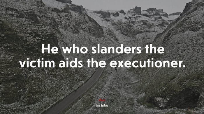He who slanders the victim aids the executioner. | Leon Trotsky quote