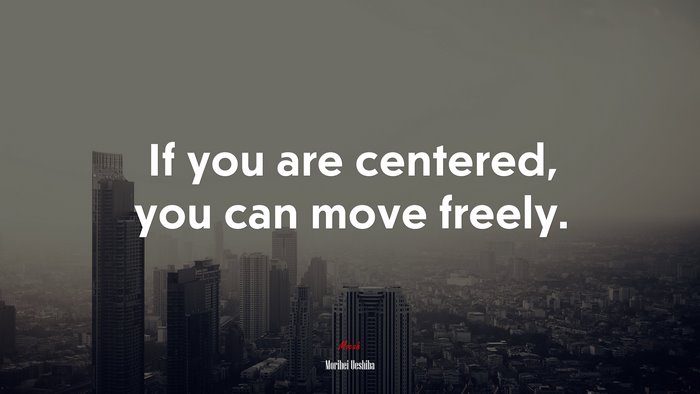 If you are centered, you can move freely. | Morihei Ueshiba quote