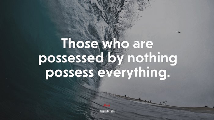 Those who are possessed by nothing possess everything. | Morihei Ueshiba quote