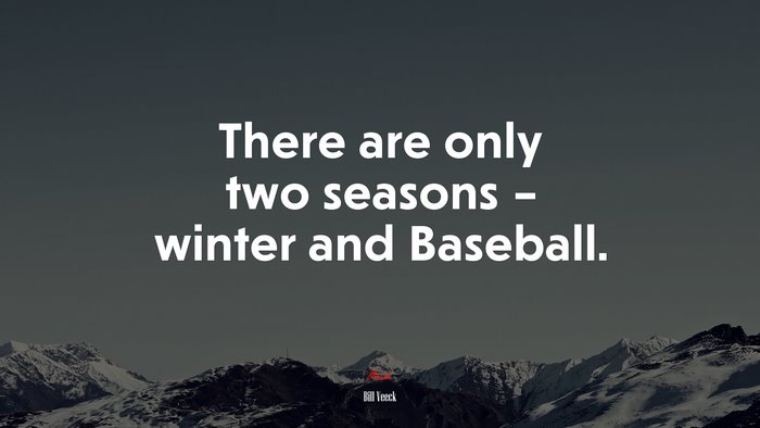 There are only two seasons – winter and Baseball. | Bill Veeck quote