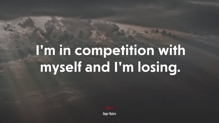 I’m in competition with myself and I’m losing. | Roger Waters quote