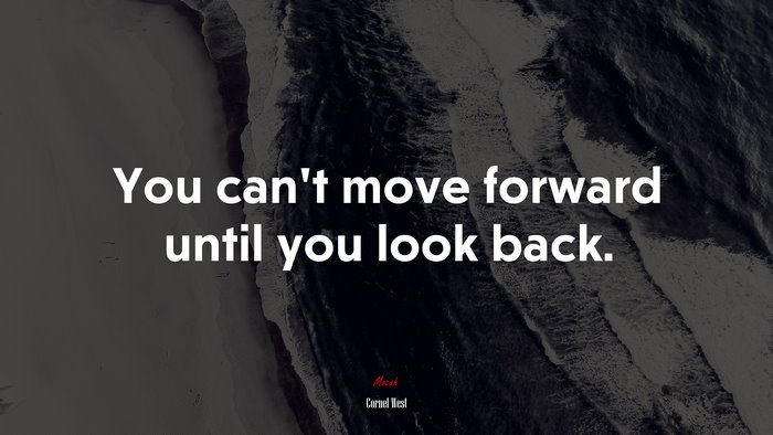 You can’t move forward until you look back. | Cornel West quote