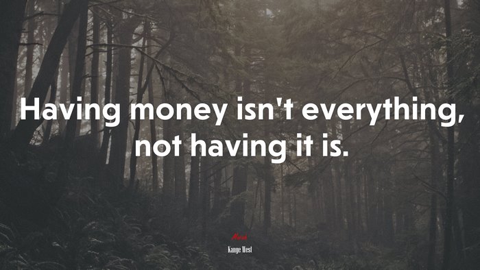 Having money isn’t everything, not having it is. | Kanye West quote