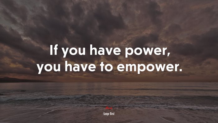 If you have power, you have to empower. | Kanye West quote