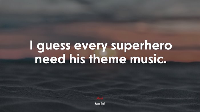 I guess every superhero need his theme music. | Kanye West quote
