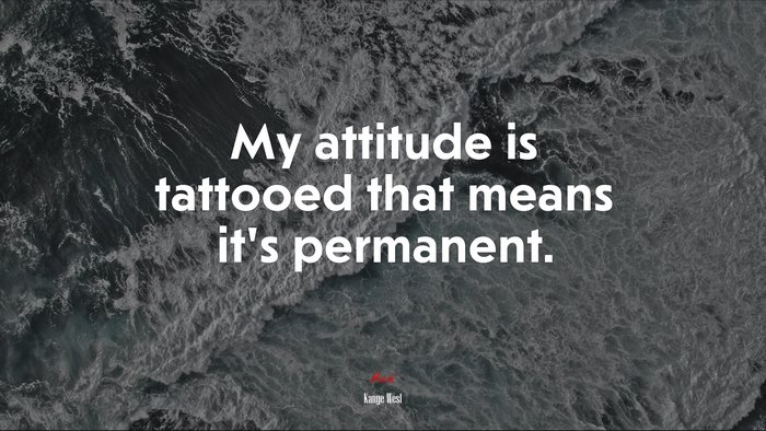 My attitude is tattooed that means it’s permanent. | Kanye West quote