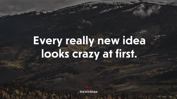 Every really new idea looks crazy at first. | Alfred North Whitehead quote