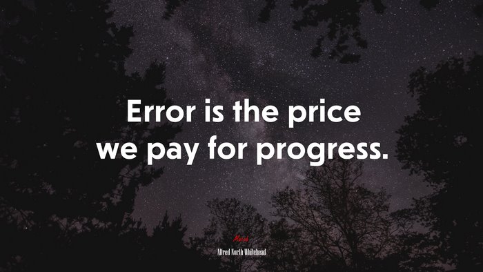 Error is the price we pay for progress. | Alfred North Whitehead quote