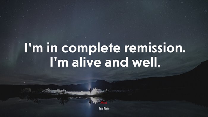 I’m in complete remission. I’m alive and well. | Gene Wilder quote