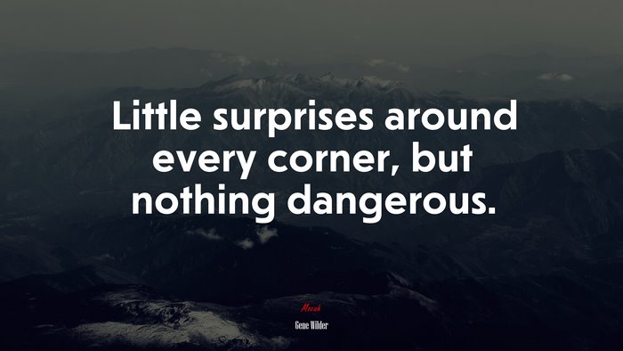 Little surprises around every corner, but nothing dangerous. | Gene Wilder quote