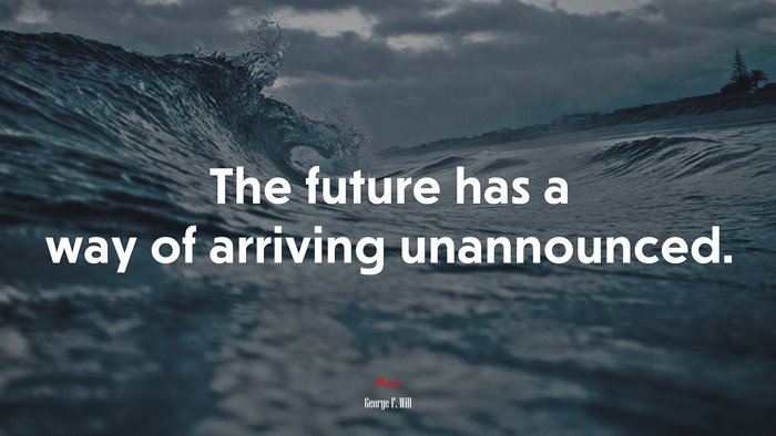 The future has a way of arriving unannounced. | George F. Will quote