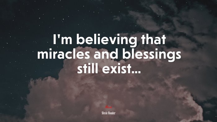 I’m believing that miracles and blessings still exist... | Stevie Wonder quote