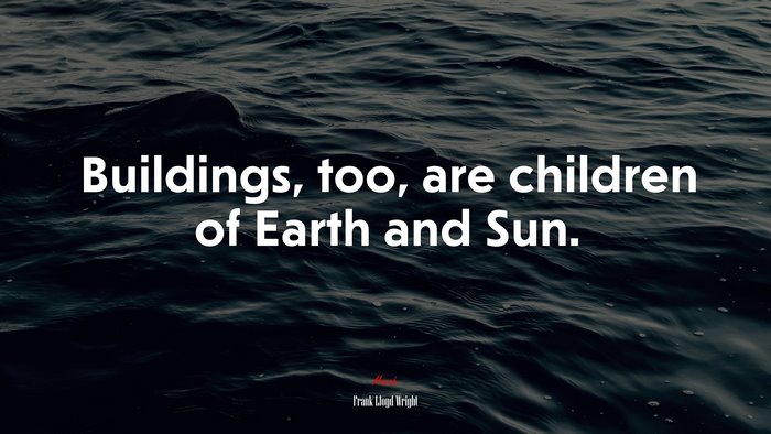 Buildings, too, are children of Earth and Sun. | Frank Lloyd Wright quote
