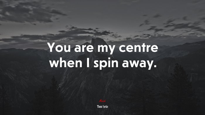 You are my centre when I spin away. | Thom Yorke quote