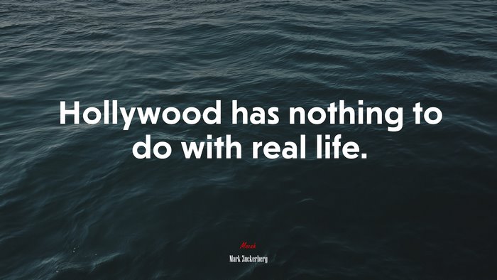 Hollywood has nothing to do with real life. | Mark Zuckerberg quote